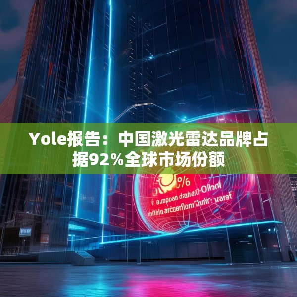 Yole报告：中国激光雷达品牌占据92%全球市场份额
