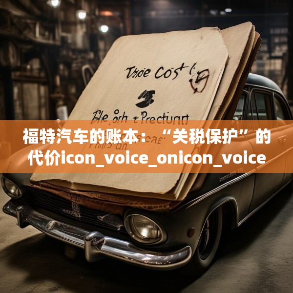 福特汽车的账本：“关税保护”的代价icon_voice_onicon_voice