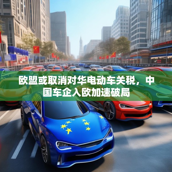欧盟或取消对华电动车关税，中国车企入欧加速破局