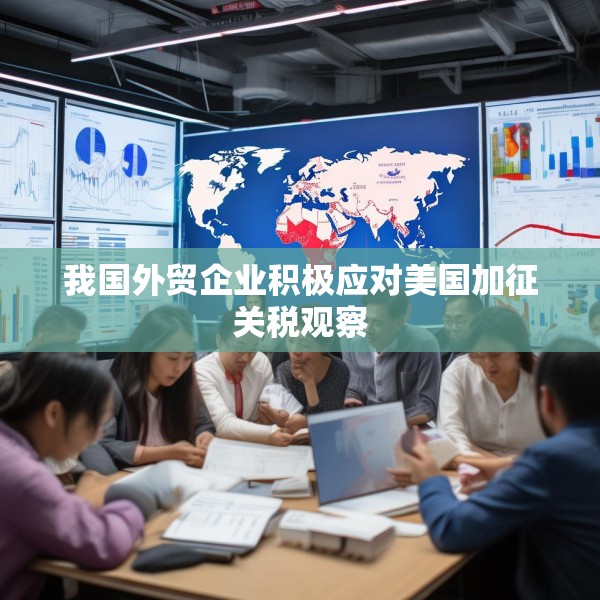 我国外贸企业积极应对美国加征关税观察