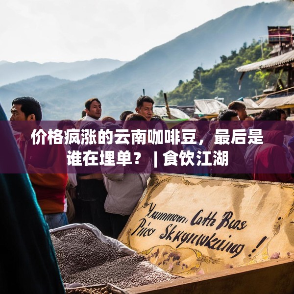 价格疯涨的云南咖啡豆，最后是谁在埋单？ | 食饮江湖