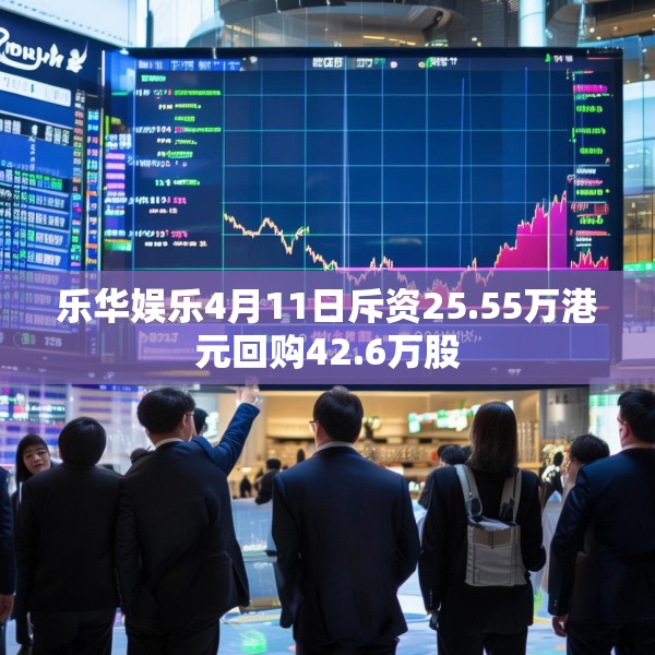 乐华娱乐4月11日斥资25.55万港元回购42.6万股