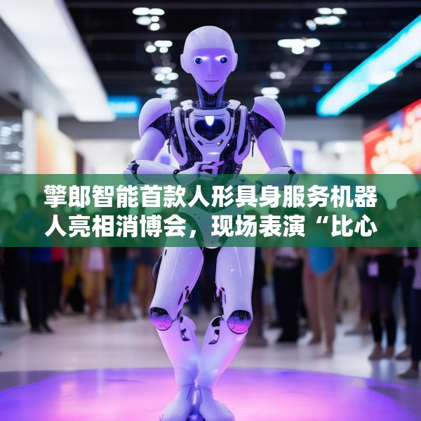 擎郎智能首款人形具身服务机器人亮相消博会，现场表演“比心”