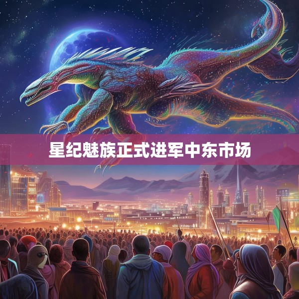 星纪魅族正式进军中东市场