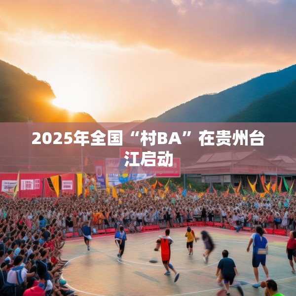 2025年全国“村BA”在贵州台江启动