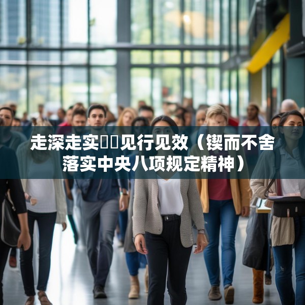 走深走实  见行见效（锲而不舍落实中央八项规定精神）