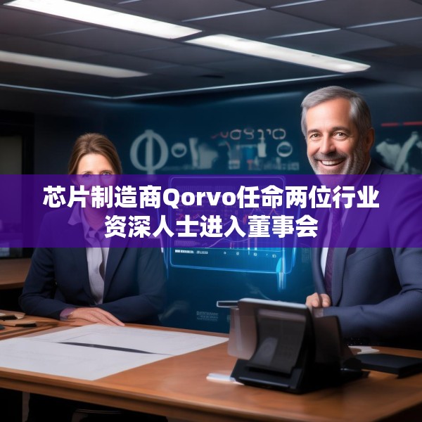 芯片制造商Qorvo任命两位行业资深人士进入董事会