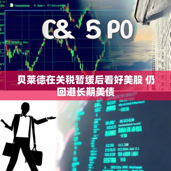 贝莱德在关税暂缓后看好美股 仍回避长期美债