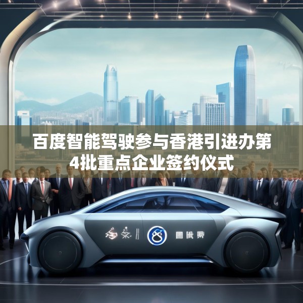 百度智能驾驶参与香港引进办第4批重点企业签约仪式