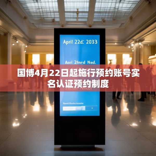 国博4月22日起施行预约账号实名认证预约制度