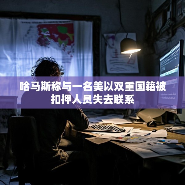 哈马斯称与一名美以双重国籍被扣押人员失去联系