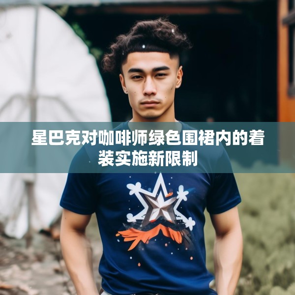 星巴克对咖啡师绿色围裙内的着装实施新限制
