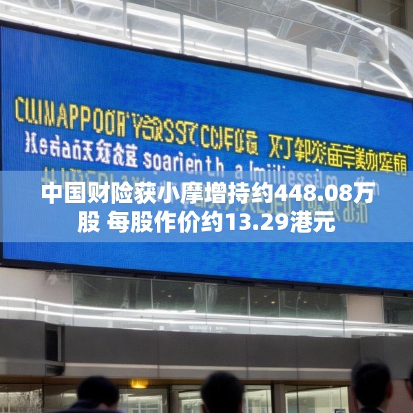 中国财险获小摩增持约448.08万股 每股作价约13.29港元