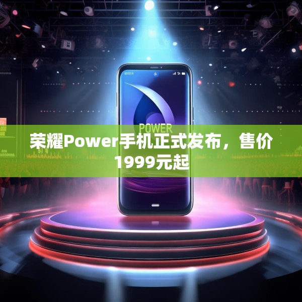 荣耀Power手机正式发布，售价1999元起