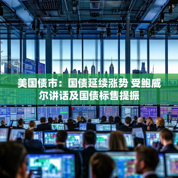 美国债市：国债延续涨势 受鲍威尔讲话及国债标售提振