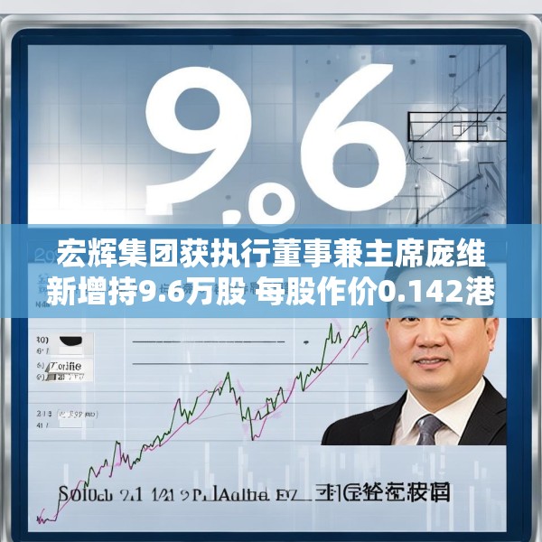 宏辉集团获执行董事兼主席庞维新增持9.6万股 每股作价0.142港元