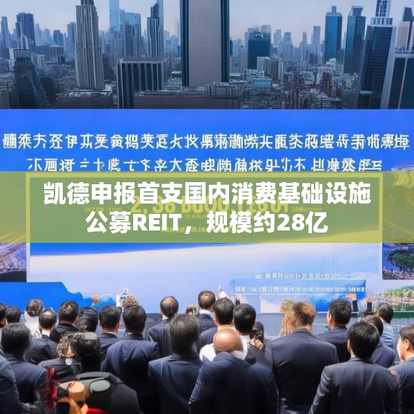 凯德申报首支国内消费基础设施公募REIT，规模约28亿