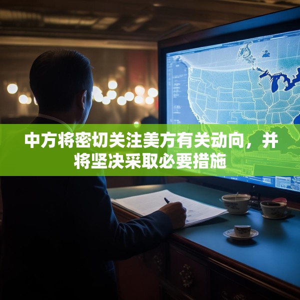 中方将密切关注美方有关动向，并将坚决采取必要措施