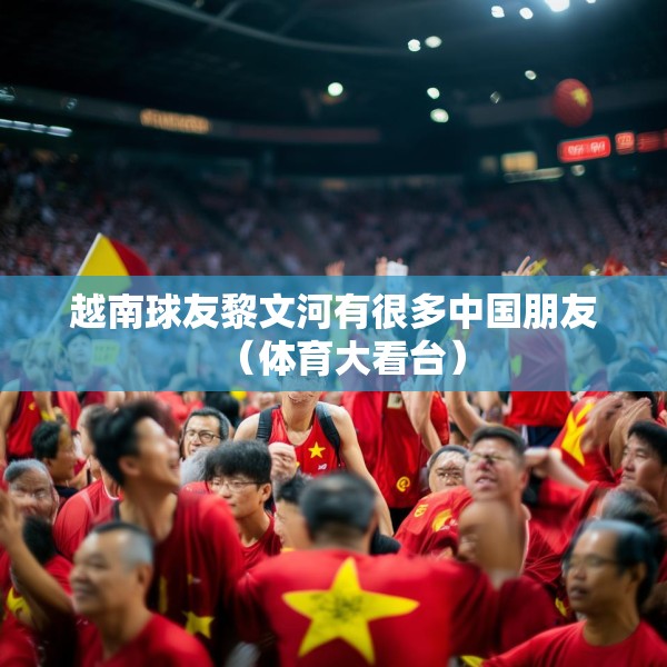 越南球友黎文河有很多中国朋友（体育大看台）