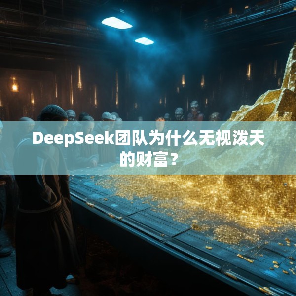 DeepSeek团队为什么无视泼天的财富？