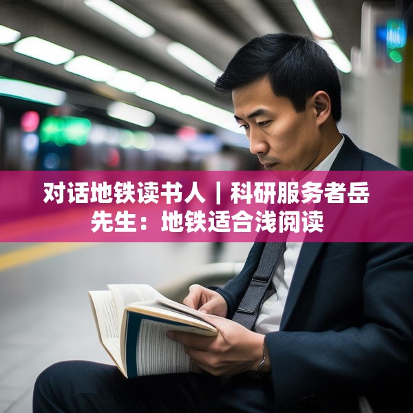 对话地铁读书人｜科研服务者岳先生：地铁适合浅阅读