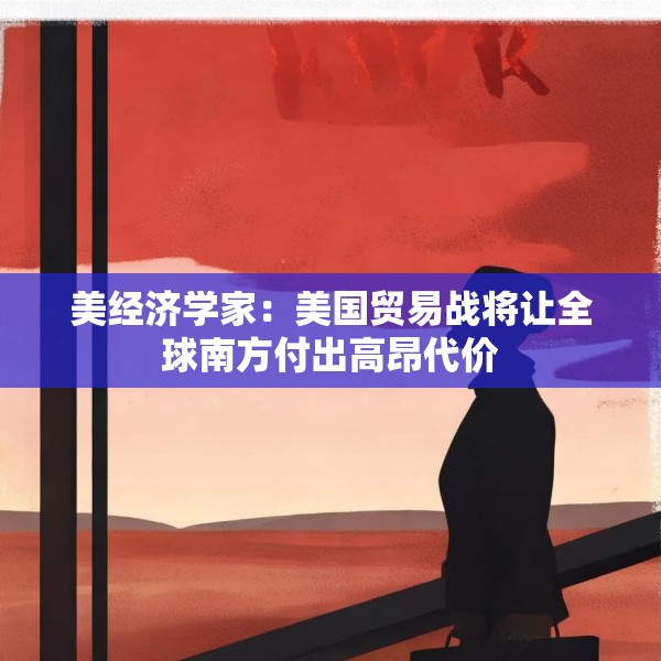 美经济学家：美国贸易战将让全球南方付出高昂代价