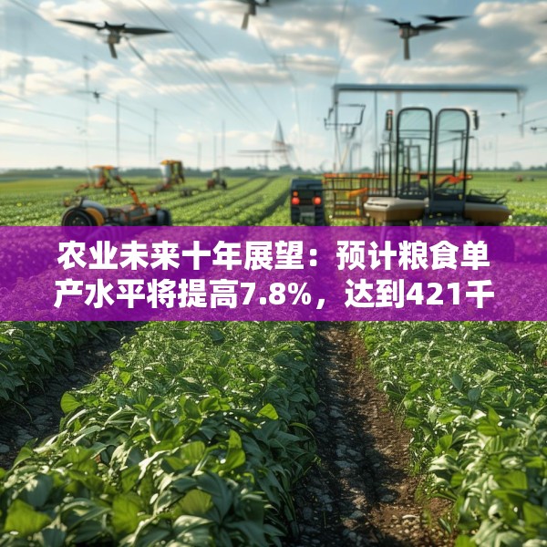 农业未来十年展望：预计粮食单产水平将提高7.8%，达到421千克/亩
