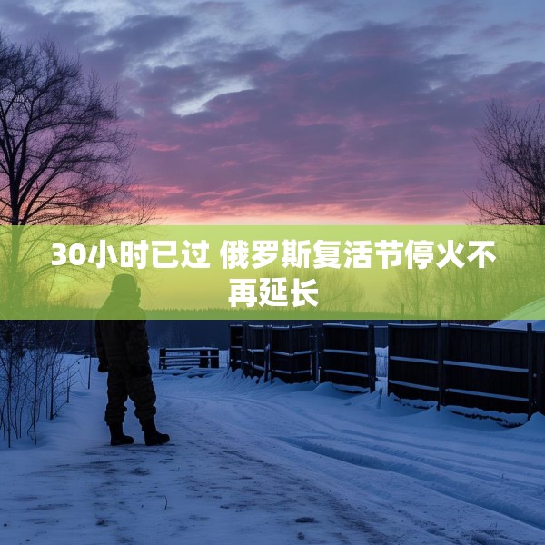 30小时已过 俄罗斯复活节停火不再延长