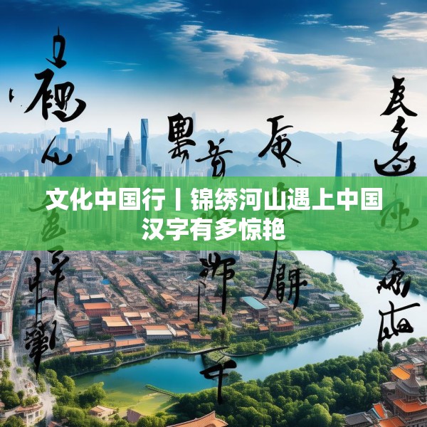 文化中国行丨锦绣河山遇上中国汉字有多惊艳