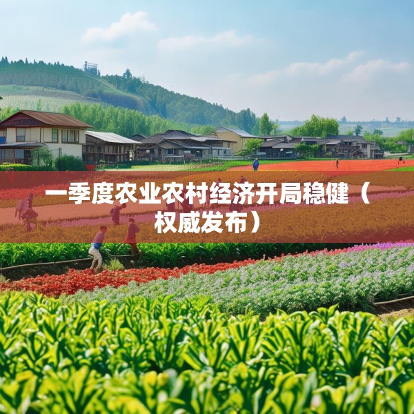 一季度农业农村经济开局稳健（权威发布）