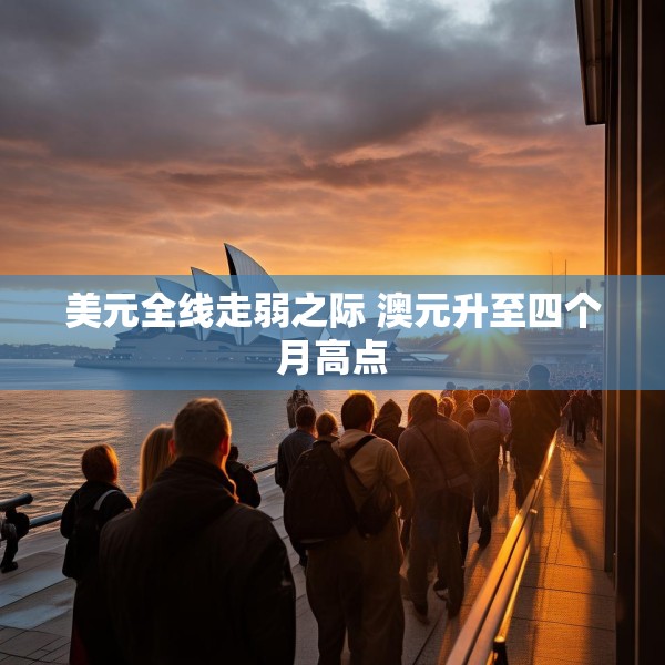 美元全线走弱之际 澳元升至四个月高点