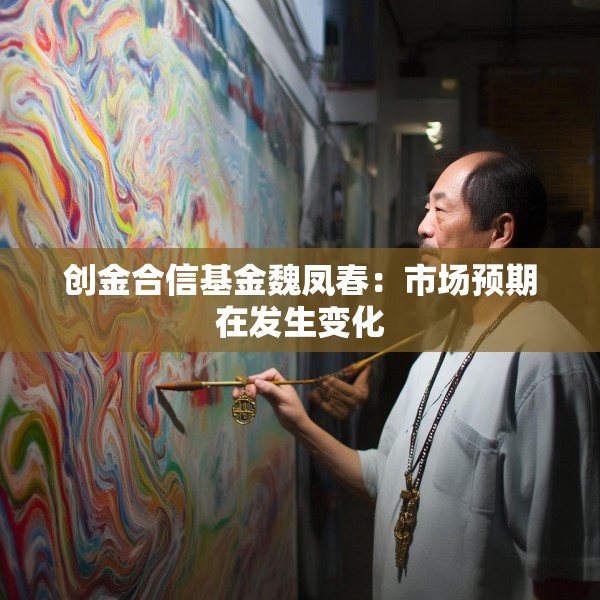 创金合信基金魏凤春：市场预期在发生变化
