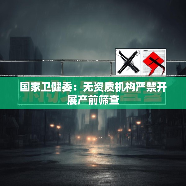 国家卫健委：无资质机构严禁开展产前筛查