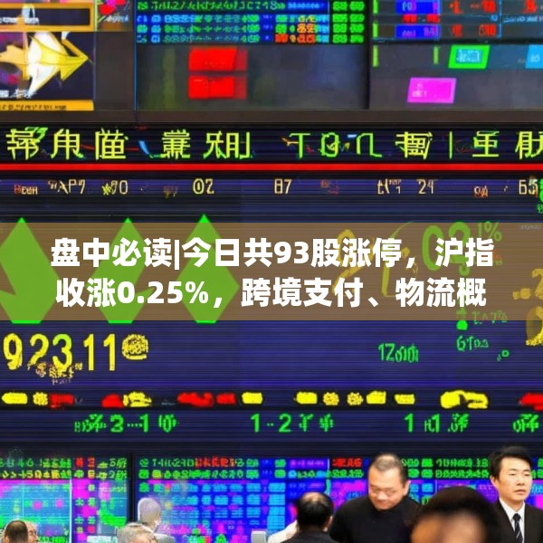 盘中必读|今日共93股涨停，沪指收涨0.25%，跨境支付、物流概念集体走高