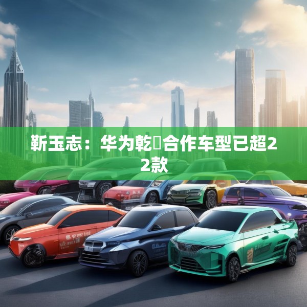 靳玉志：华为乾崑合作车型已超22款