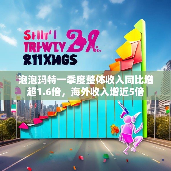 泡泡玛特一季度整体收入同比增超1.6倍，海外收入增近5倍