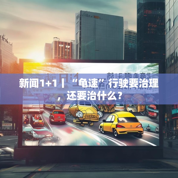 新闻1+1丨“龟速”行驶要治理，还要治什么？
