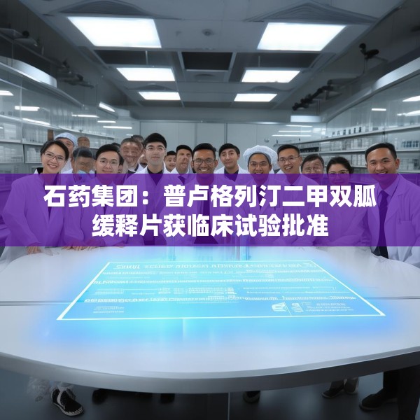 石药集团：普卢格列汀二甲双胍缓释片获临床试验批准