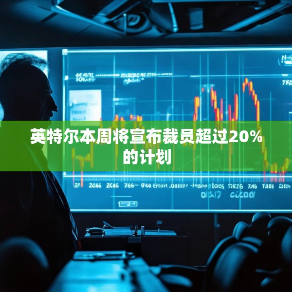 英特尔本周将宣布裁员超过20%的计划