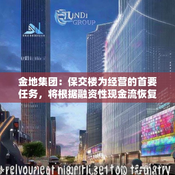 金地集团：保交楼为经营的首要任务，将根据融资性现金流恢复程度等进行投资决策