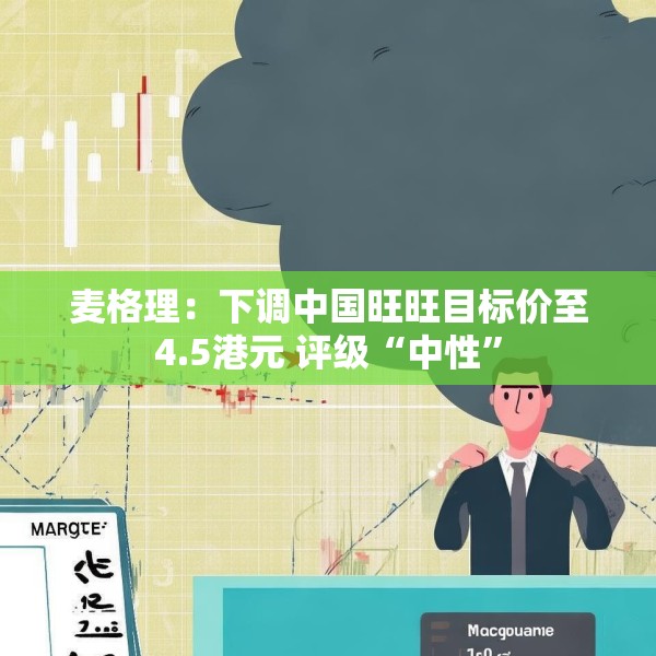 麦格理：下调中国旺旺目标价至4.5港元 评级“中性”