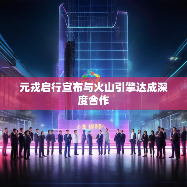 元戎启行宣布与火山引擎达成深度合作