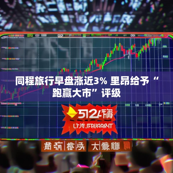 同程旅行早盘涨近3% 里昂给予“跑赢大市”评级
