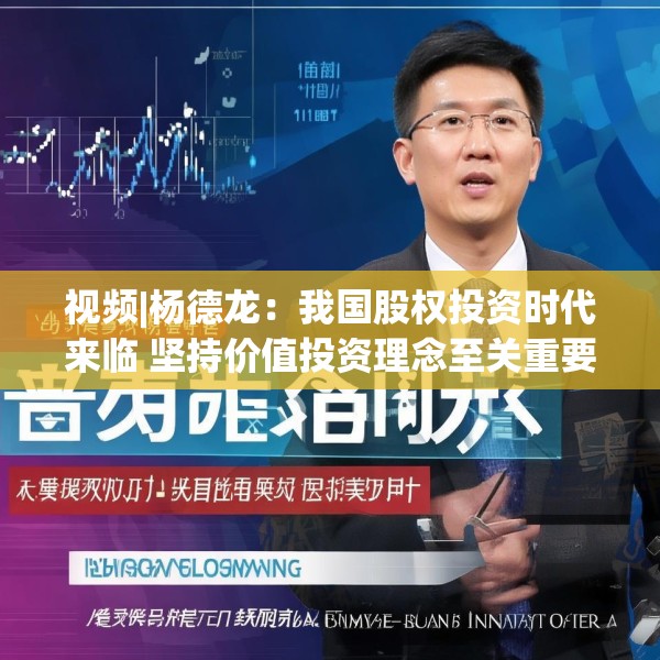 视频|杨德龙：我国股权投资时代来临 坚持价值投资理念至关重要