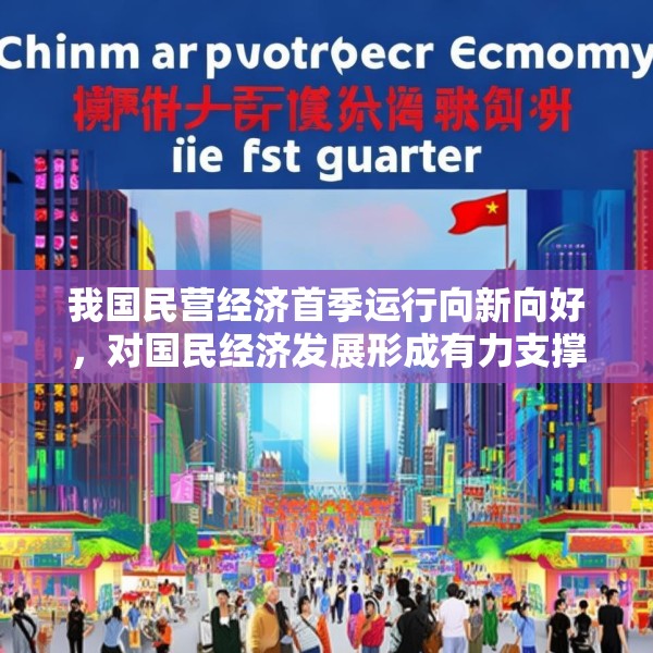我国民营经济首季运行向新向好，对国民经济发展形成有力支撑