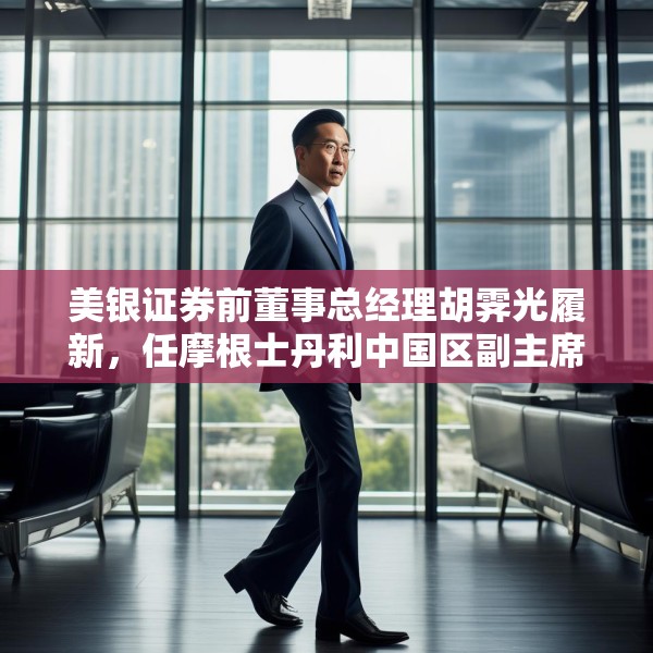 美银证券前董事总经理胡霁光履新，任摩根士丹利中国区副主席
