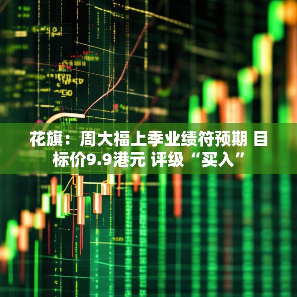 花旗：周大福上季业绩符预期 目标价9.9港元 评级“买入”