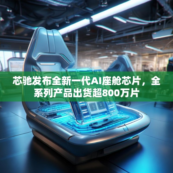 芯驰发布全新一代AI座舱芯片，全系列产品出货超800万片