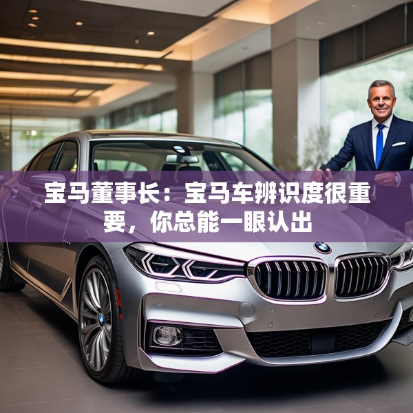 宝马董事长：宝马车辨识度很重要，你总能一眼认出