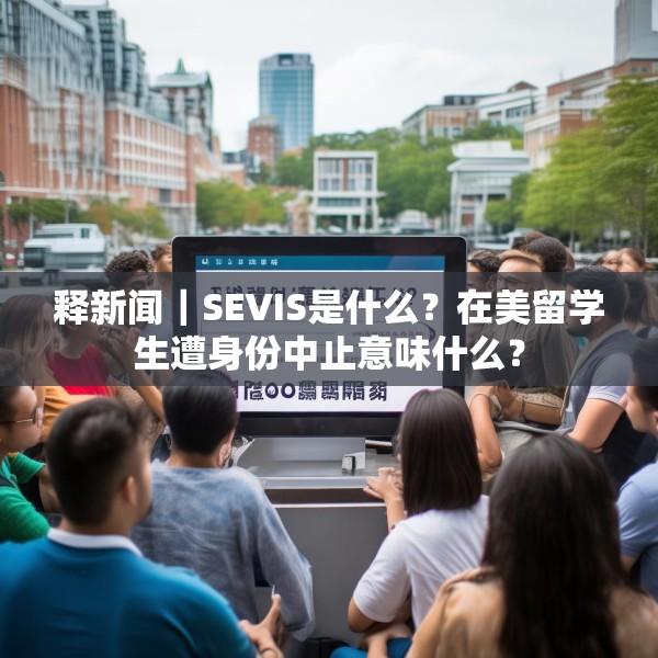 释新闻｜SEVIS是什么？在美留学生遭身份中止意味什么？